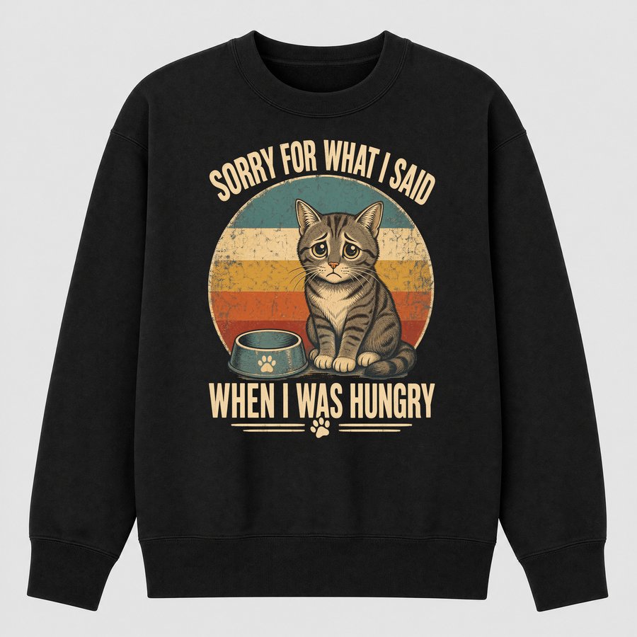 Sorry For What I Said When Hungry Cat Retro — funny cat sweatshirt